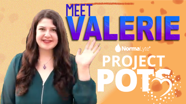PROJECT POTS - Episode 1: Meet Valerie, Our NormaLyte Ambassador!