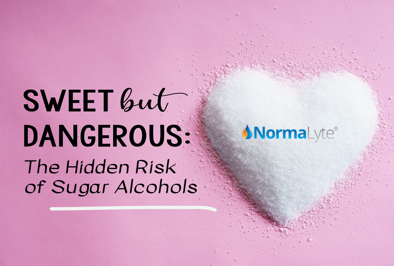 Sugar in the shape of a heart. Caption reads "Sweet by dangerous: the hidden risk of sugar alcohols".  A NormaLyte logo is centered in the heart.